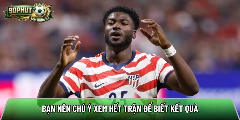 Bạn nên chú ý xem hết trận để biết kết quả