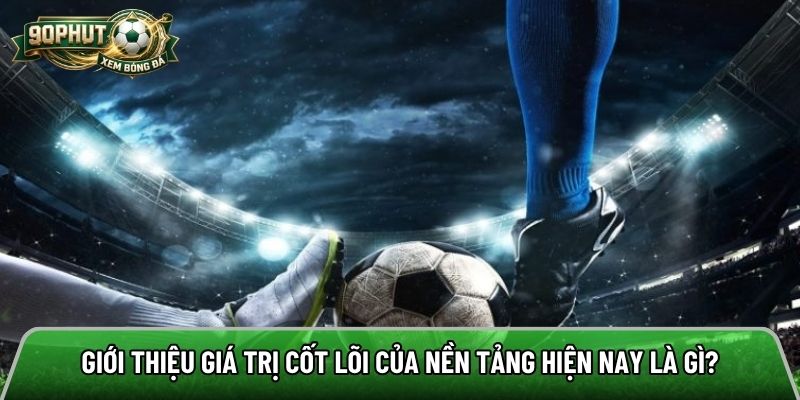 Giới thiệu giá trị cốt lõi của nền tảng hiện nay là gì?