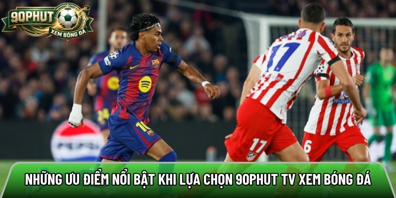 Những ưu điểm nổi bật khi lựa chọn 90phut tv xem bóng đá trực tiếp