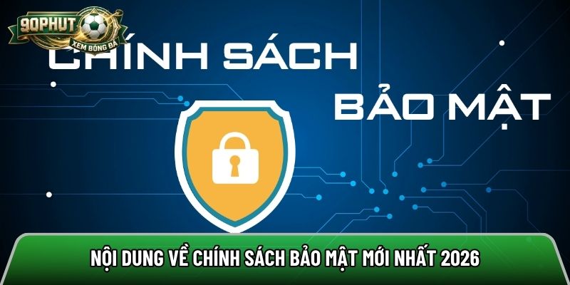 Nội dung về chính sách bảo mật mới nhất 2026