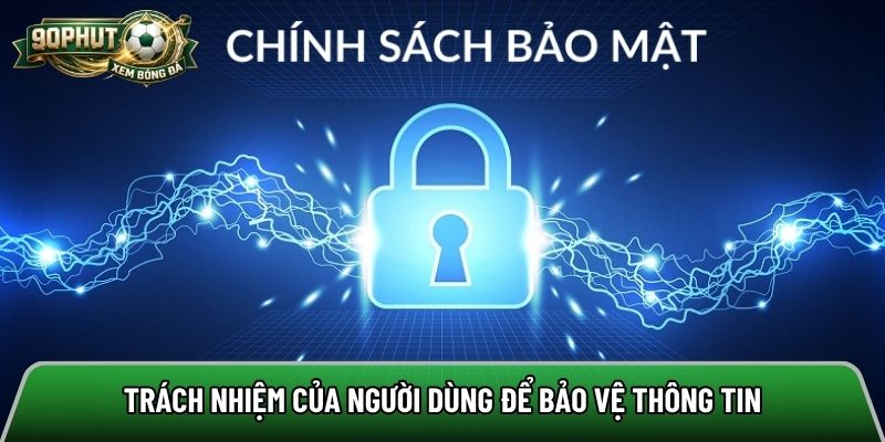 Trách nhiệm của người dùng để bảo vệ thông tin