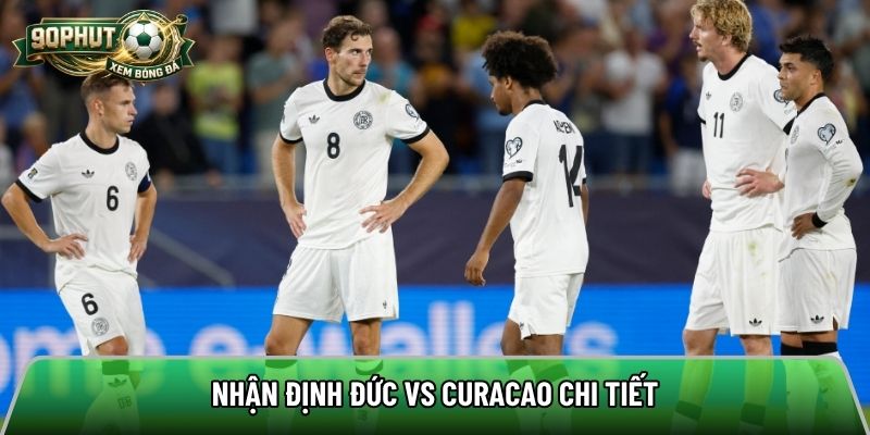 Nhận định Đức vs Curacao chi tiết