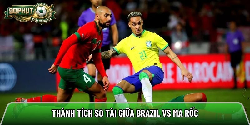 Thành tích so tài giữa Brazil vs Ma Rốc